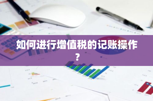 如何进行增值税的记账操作？
