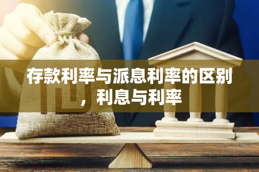 存款利率与派息利率的区别，利息与利率