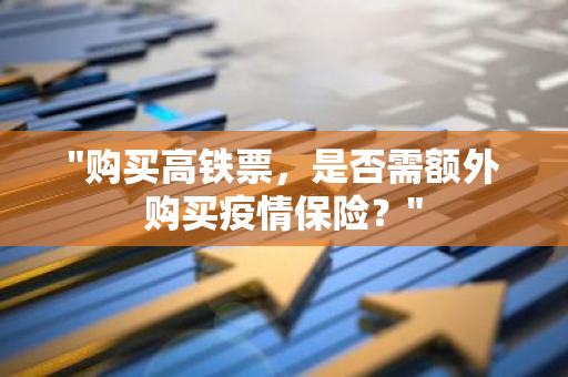 "购买高铁票，是否需额外购买疫情保险？"