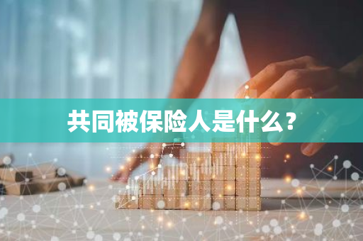 共同被保险人是什么？