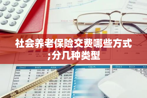 社会养老保险交费哪些方式;分几种类型
