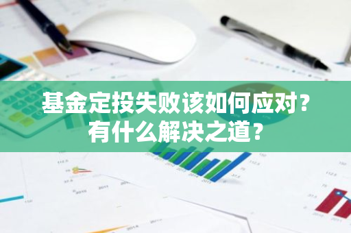 基金定投失败该如何应对？有什么解决之道？