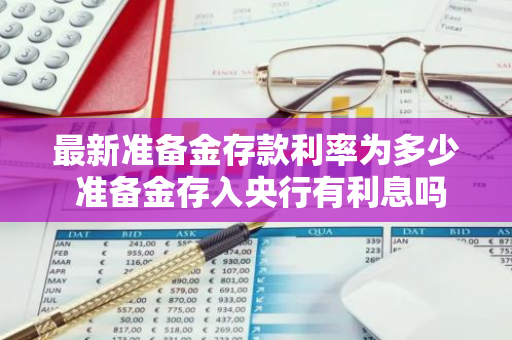 最新准备金存款利率为多少 准备金存入央行有利息吗