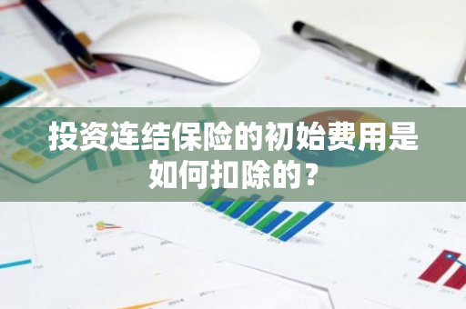 投资连结保险的初始费用是如何扣除的？