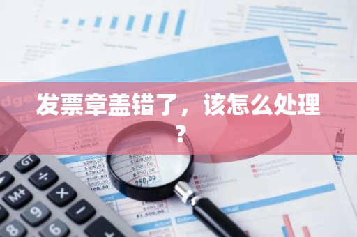发票章盖错了，该怎么处理？