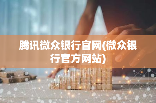 腾讯微众银行官网(微众银行官方网站)