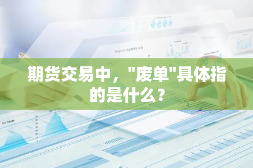 期货交易中，"废单"具体指的是什么？