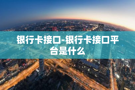 银行卡接口-银行卡接口平台是什么
