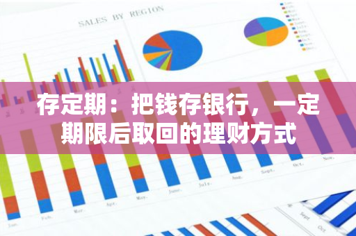 存定期：把钱存银行，一定期限后取回的理财方式