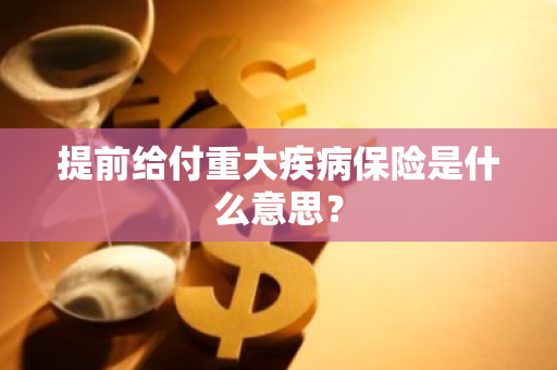 提前给付重大疾病保险是什么意思？