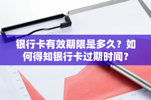银行卡有效期限是多久？如何得知银行卡过期时间？