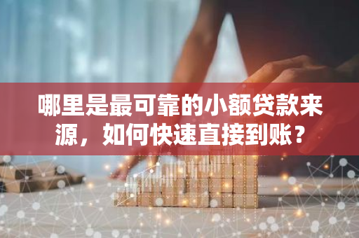 哪里是最可靠的小额贷款来源，如何快速直接到账？