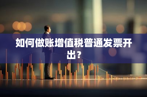 如何做账增值税普通发票开出？