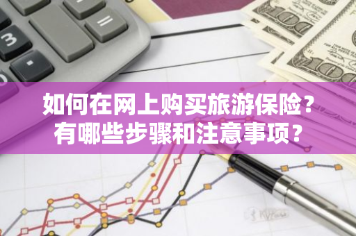 如何在网上购买旅游保险？有哪些步骤和注意事项？