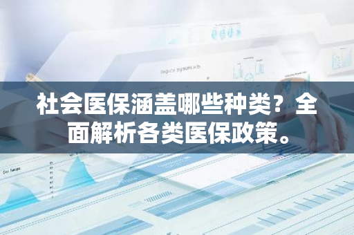 社会医保涵盖哪些种类？全面解析各类医保政策。