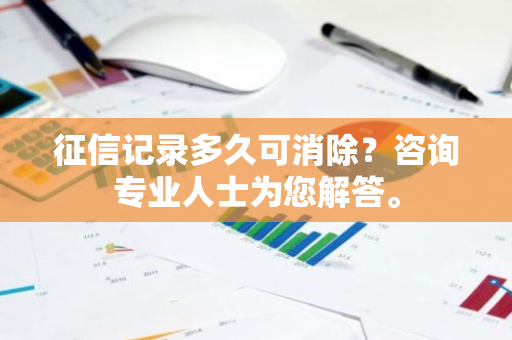 征信记录多久可消除？咨询专业人士为您解答。