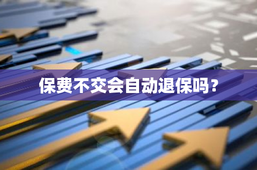 保费不交会自动退保吗？