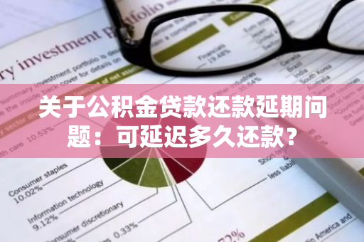 关于公积金贷款还款延期问题：可延迟多久还款？