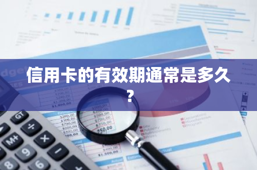 信用卡的有效期通常是多久？