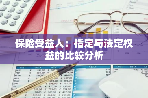 保险受益人：指定与法定权益的比较分析