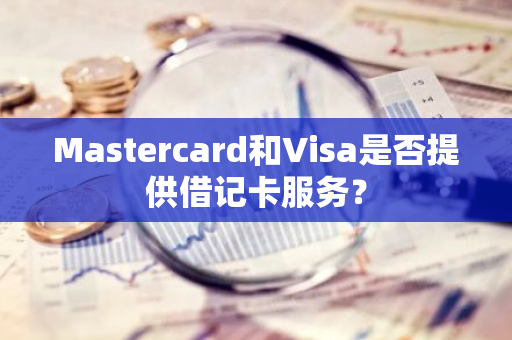Mastercard和Visa是否提供借记卡服务？