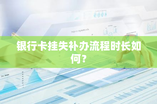 银行卡挂失补办流程时长如何？