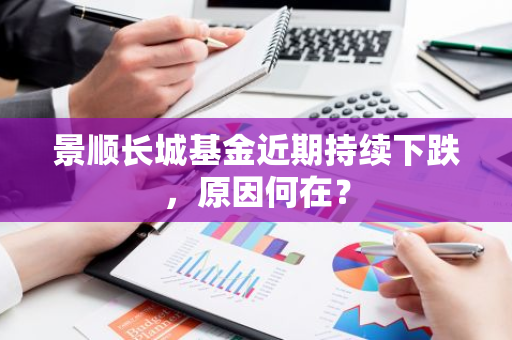 景顺长城基金近期持续下跌，原因何在？