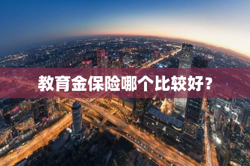 教育金保险哪个比较好？