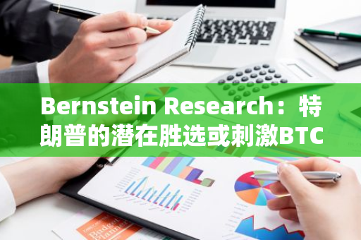 Bernstein Research：特朗普的潜在胜选或刺激BTC触底反弹