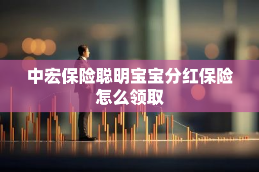 中宏保险聪明宝宝分红保险怎么领取