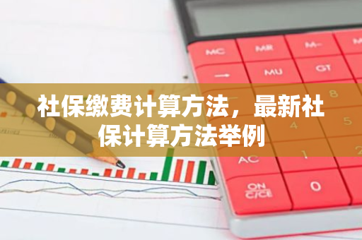 社保缴费计算方法，最新社保计算方法举例