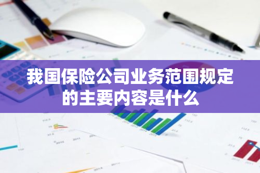 我国保险公司业务范围规定的主要内容是什么