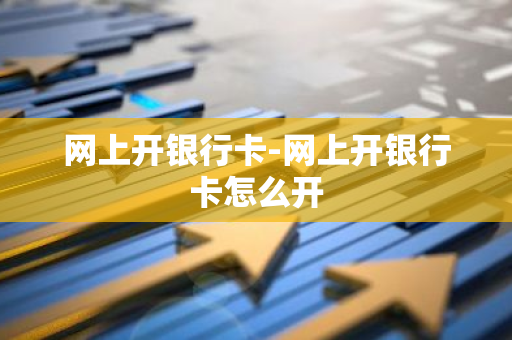 网上开银行卡-网上开银行卡怎么开