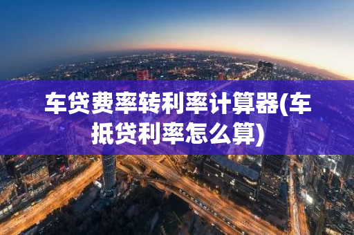车贷费率转利率计算器(车抵贷利率怎么算)