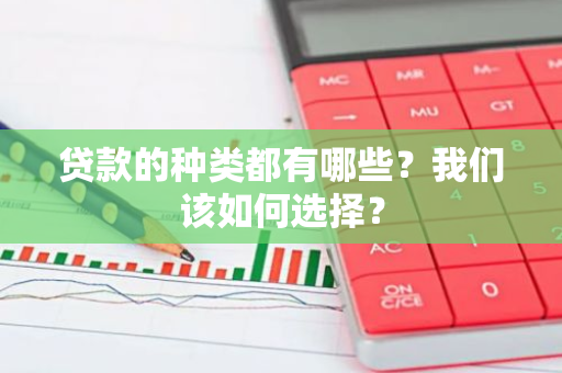 贷款的种类都有哪些？我们该如何选择？