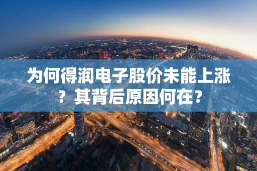 为何得润电子股价未能上涨？其背后原因何在？