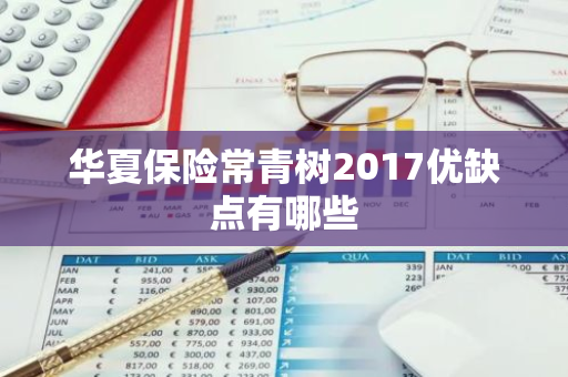 华夏保险常青树2017优缺点有哪些