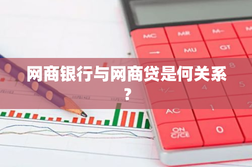 网商银行与网商贷是何关系？