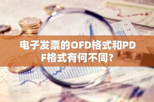 电子发票的OFD格式和PDF格式有何不同？