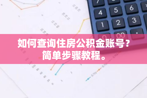如何查询住房公积金账号？简单步骤教程。