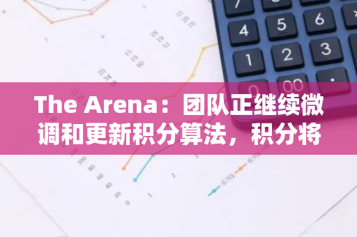 The Arena：团队正继续微调和更新积分算法，积分将在本周末发放