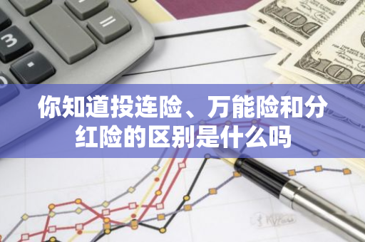 你知道投连险、万能险和分红险的区别是什么吗
