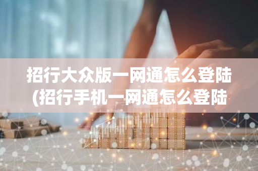 招行大众版一网通怎么登陆(招行手机一网通怎么登陆)