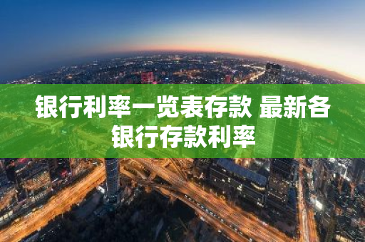 银行利率一览表存款 最新各银行存款利率
