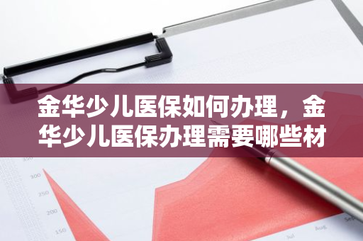 金华少儿医保如何办理，金华少儿医保办理需要哪些材料