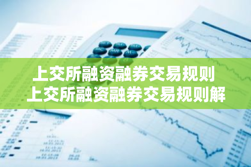 上交所融资融券交易规则 上交所融资融券交易规则解读