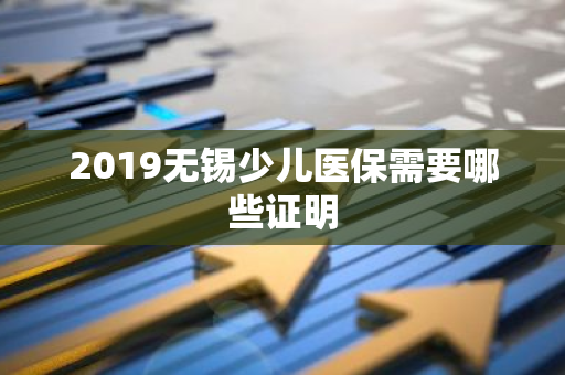 2019无锡少儿医保需要哪些证明