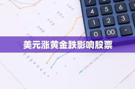 美元涨黄金跌影响股票