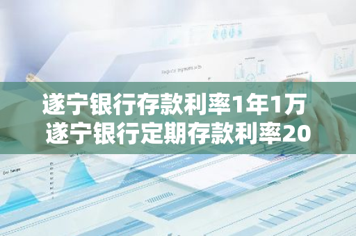 遂宁银行存款利率1年1万 遂宁银行定期存款利率2023
