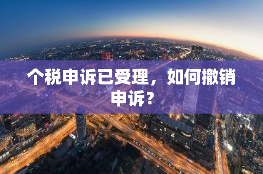 个税申诉已受理，如何撤销申诉？